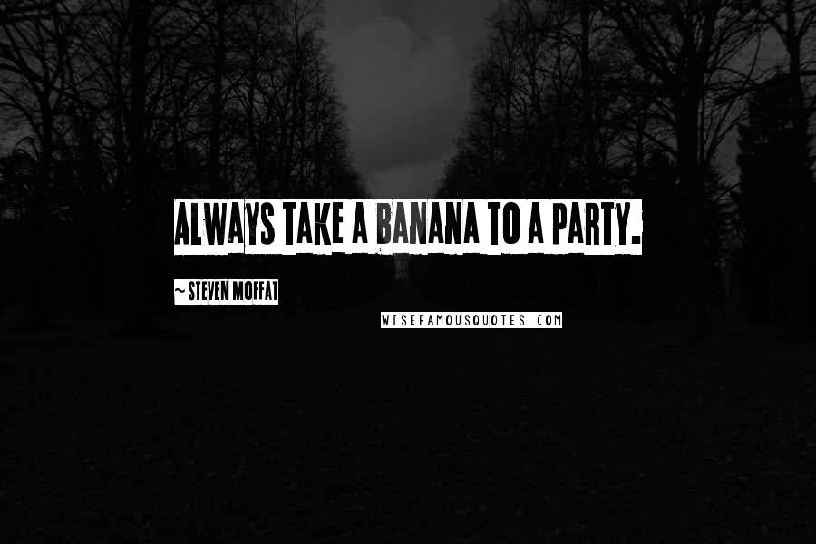 Steven Moffat Quotes: Always take a banana to a party.