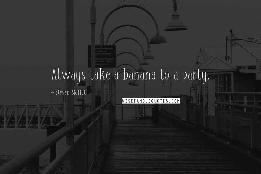 Steven Moffat Quotes: Always take a banana to a party.