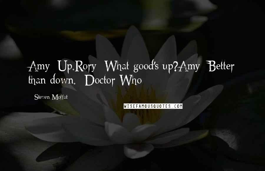 Steven Moffat Quotes: Amy: Up.Rory: What good's up?Amy: Better than down. -Doctor Who