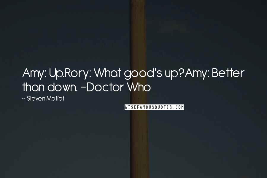 Steven Moffat Quotes: Amy: Up.Rory: What good's up?Amy: Better than down. -Doctor Who