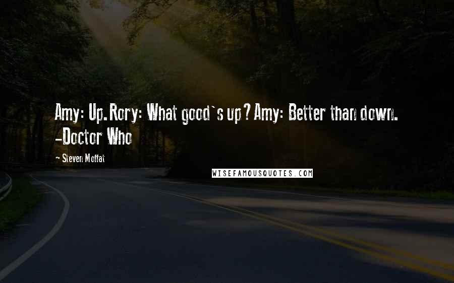 Steven Moffat Quotes: Amy: Up.Rory: What good's up?Amy: Better than down. -Doctor Who