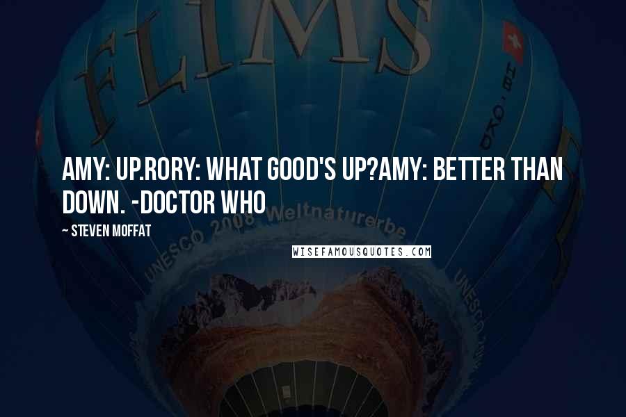 Steven Moffat Quotes: Amy: Up.Rory: What good's up?Amy: Better than down. -Doctor Who