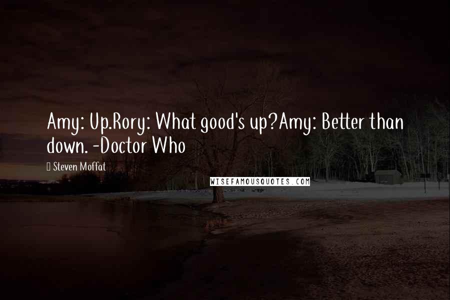 Steven Moffat Quotes: Amy: Up.Rory: What good's up?Amy: Better than down. -Doctor Who