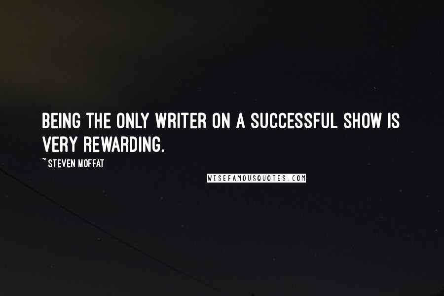 Steven Moffat Quotes: Being the only writer on a successful show is very rewarding.
