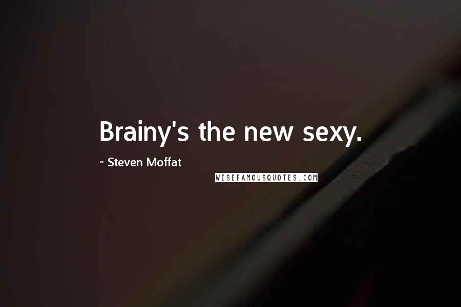 Steven Moffat Quotes: Brainy's the new sexy.