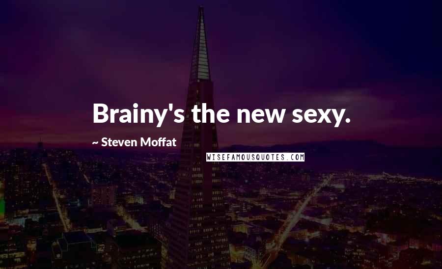 Steven Moffat Quotes: Brainy's the new sexy.