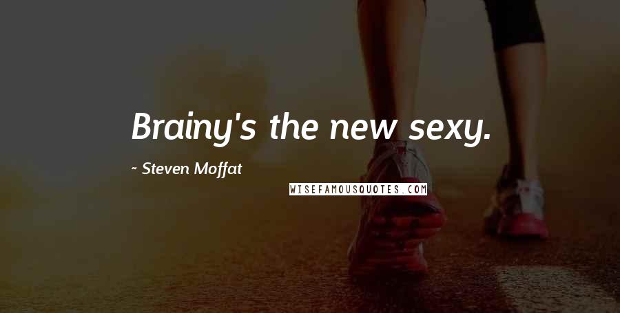 Steven Moffat Quotes: Brainy's the new sexy.