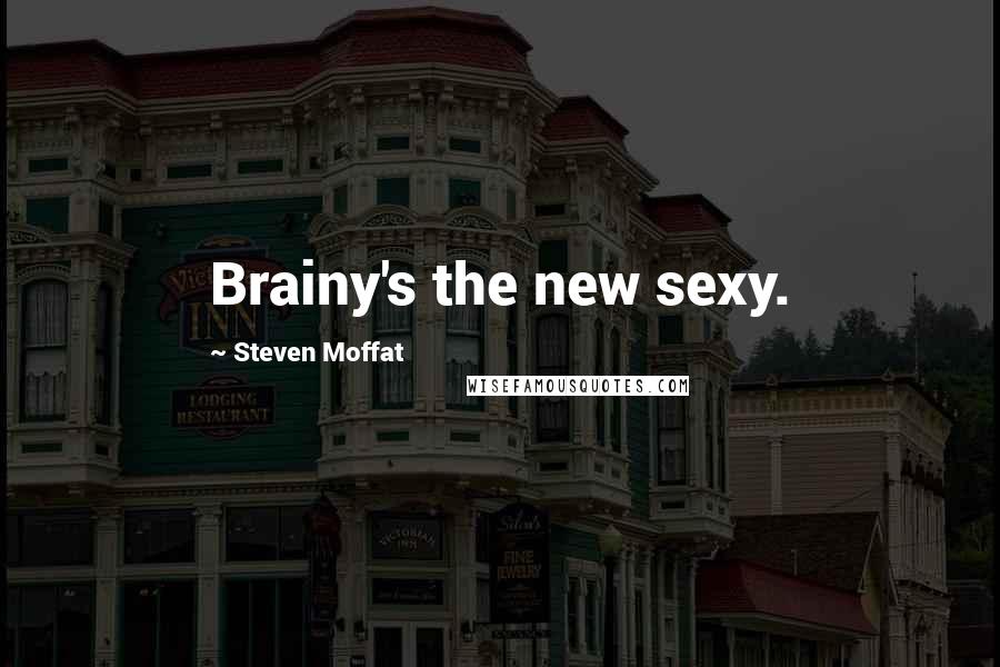 Steven Moffat Quotes: Brainy's the new sexy.