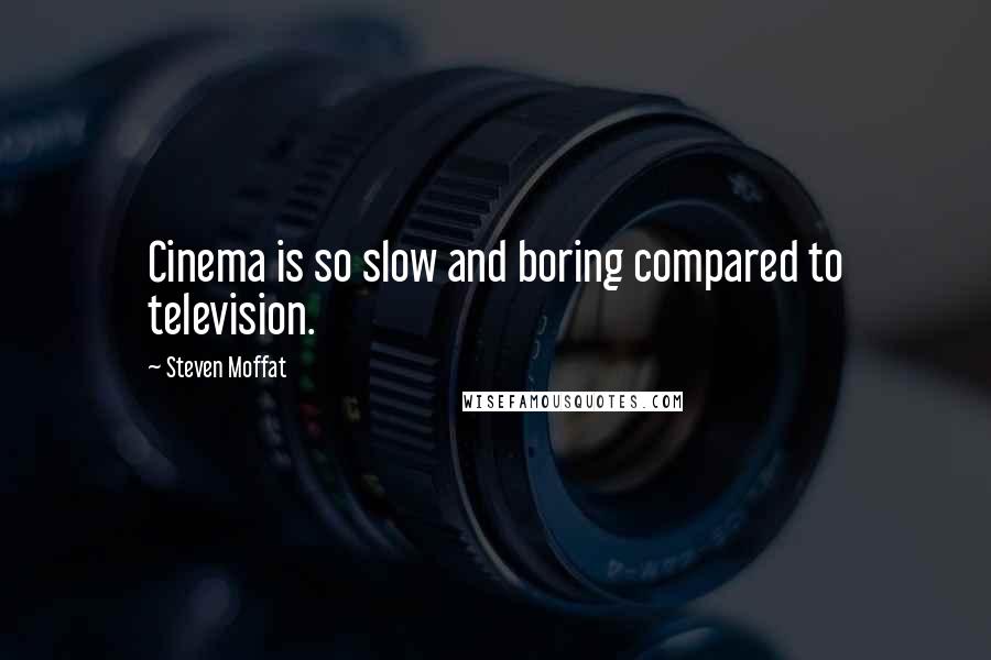 Steven Moffat Quotes: Cinema is so slow and boring compared to television.