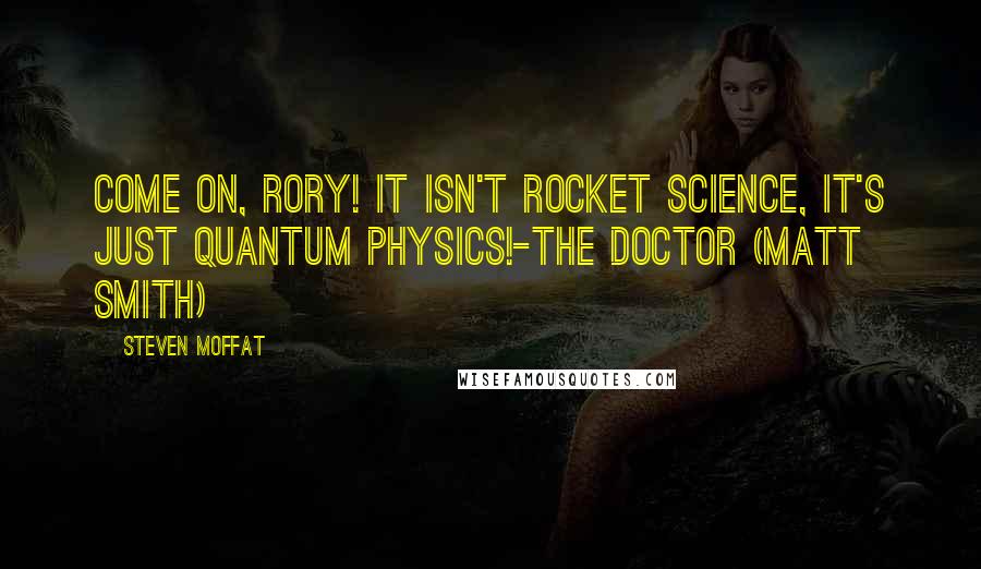 Steven Moffat Quotes: Come on, Rory! It isn't rocket science, it's just quantum physics!-The Doctor (Matt Smith)