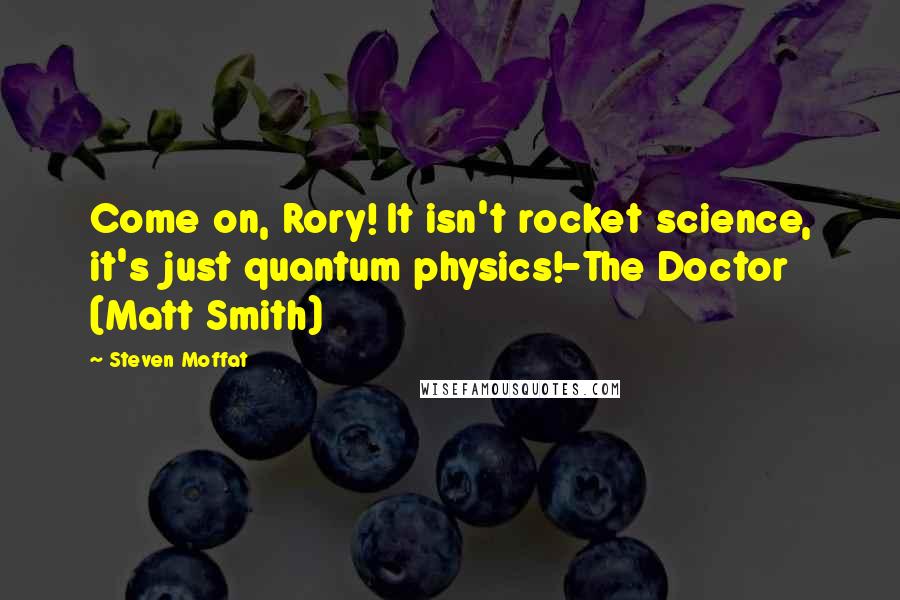 Steven Moffat Quotes: Come on, Rory! It isn't rocket science, it's just quantum physics!-The Doctor (Matt Smith)