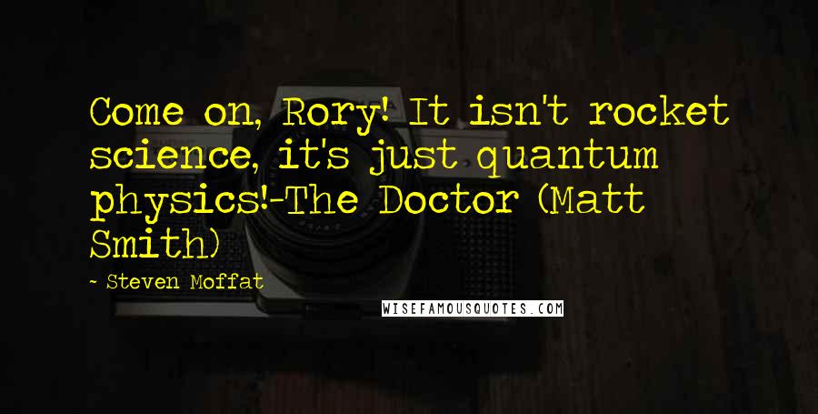 Steven Moffat Quotes: Come on, Rory! It isn't rocket science, it's just quantum physics!-The Doctor (Matt Smith)