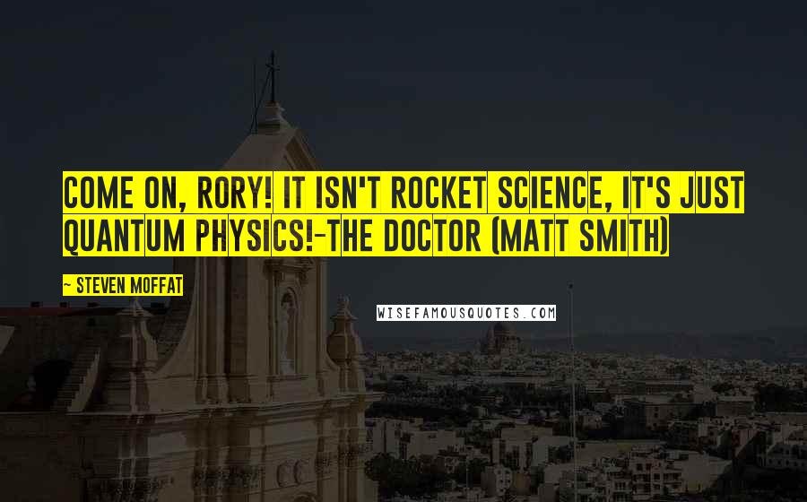 Steven Moffat Quotes: Come on, Rory! It isn't rocket science, it's just quantum physics!-The Doctor (Matt Smith)