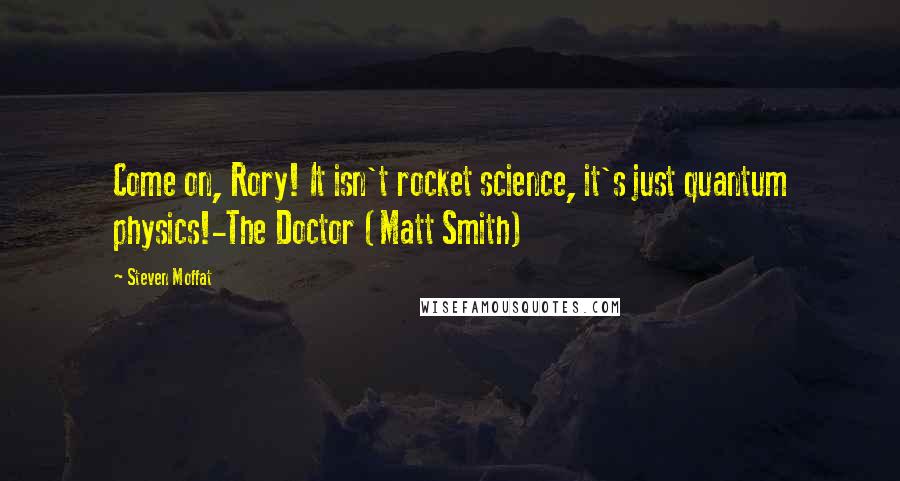 Steven Moffat Quotes: Come on, Rory! It isn't rocket science, it's just quantum physics!-The Doctor (Matt Smith)