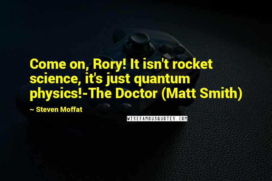 Steven Moffat Quotes: Come on, Rory! It isn't rocket science, it's just quantum physics!-The Doctor (Matt Smith)