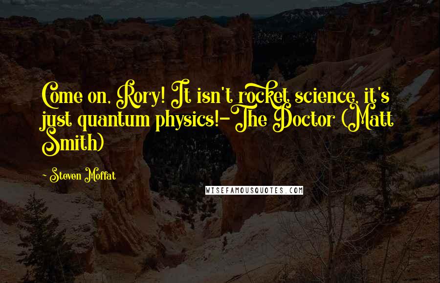 Steven Moffat Quotes: Come on, Rory! It isn't rocket science, it's just quantum physics!-The Doctor (Matt Smith)