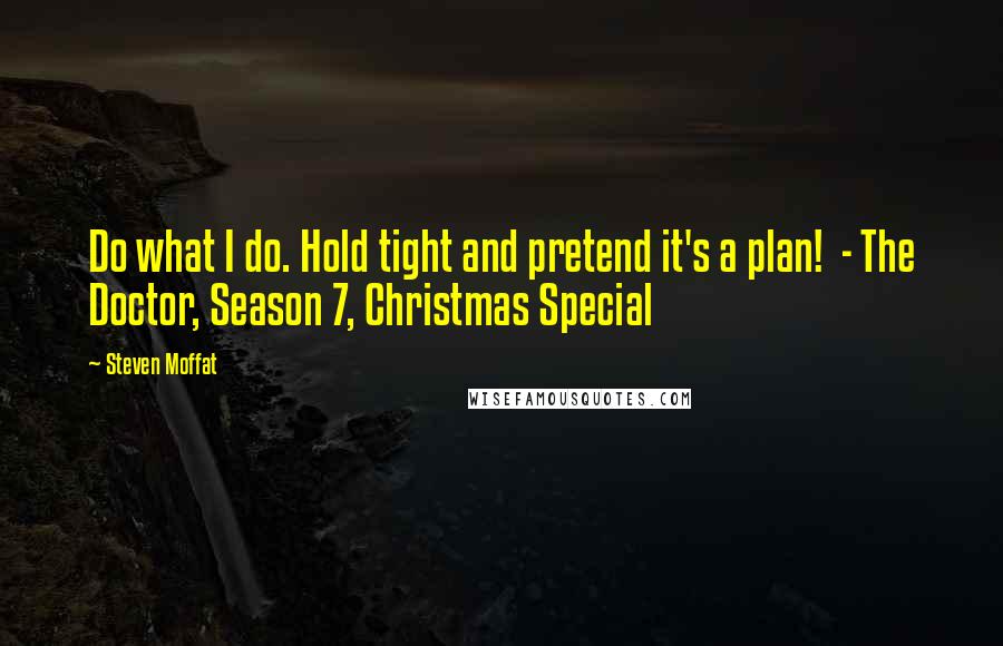 Steven Moffat Quotes: Do what I do. Hold tight and pretend it's a plan!  - The Doctor, Season 7, Christmas Special