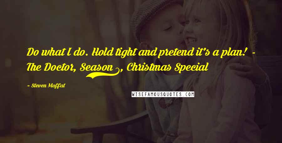 Steven Moffat Quotes: Do what I do. Hold tight and pretend it's a plan!  - The Doctor, Season 7, Christmas Special
