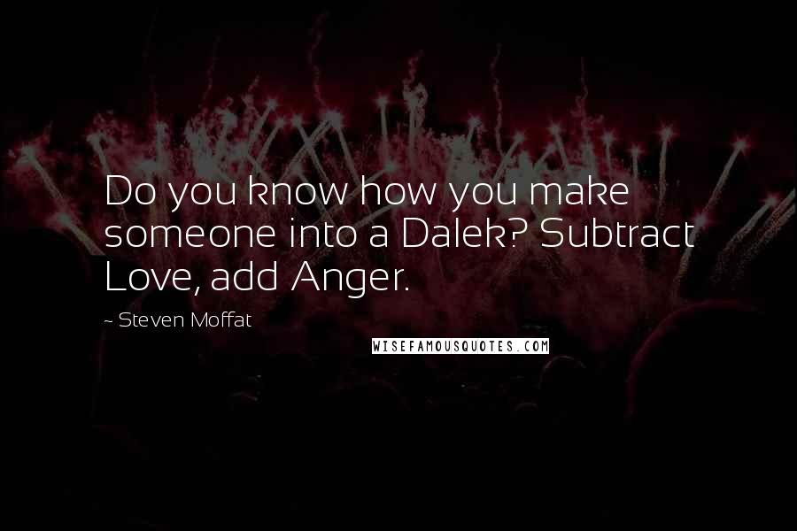 Steven Moffat Quotes: Do you know how you make someone into a Dalek? Subtract Love, add Anger.