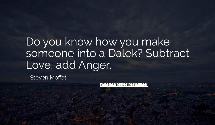 Steven Moffat Quotes: Do you know how you make someone into a Dalek? Subtract Love, add Anger.