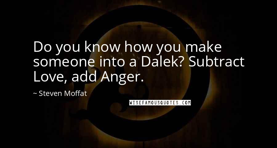 Steven Moffat Quotes: Do you know how you make someone into a Dalek? Subtract Love, add Anger.