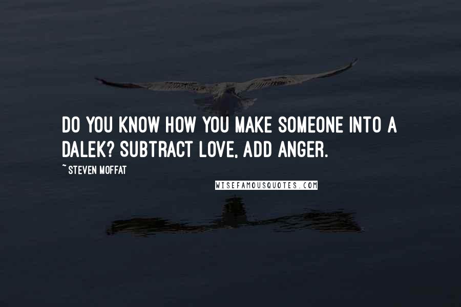 Steven Moffat Quotes: Do you know how you make someone into a Dalek? Subtract Love, add Anger.