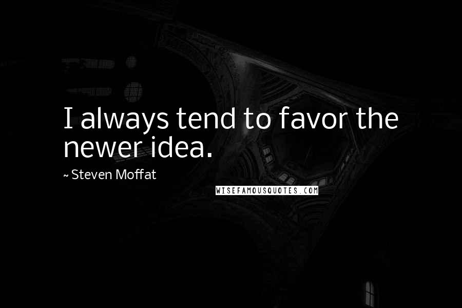 Steven Moffat Quotes: I always tend to favor the newer idea.