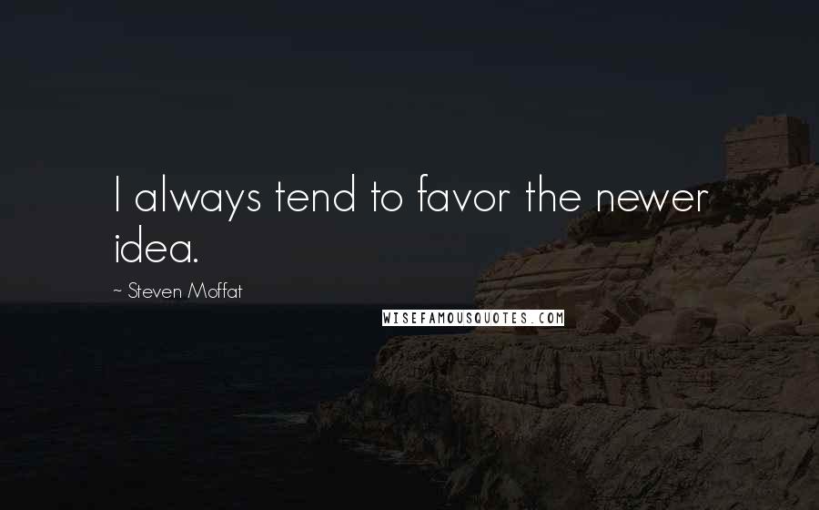 Steven Moffat Quotes: I always tend to favor the newer idea.