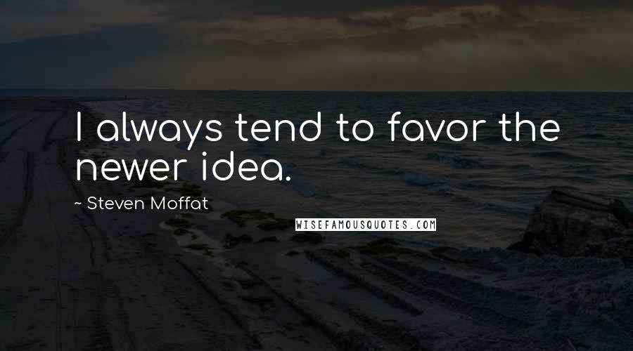 Steven Moffat Quotes: I always tend to favor the newer idea.
