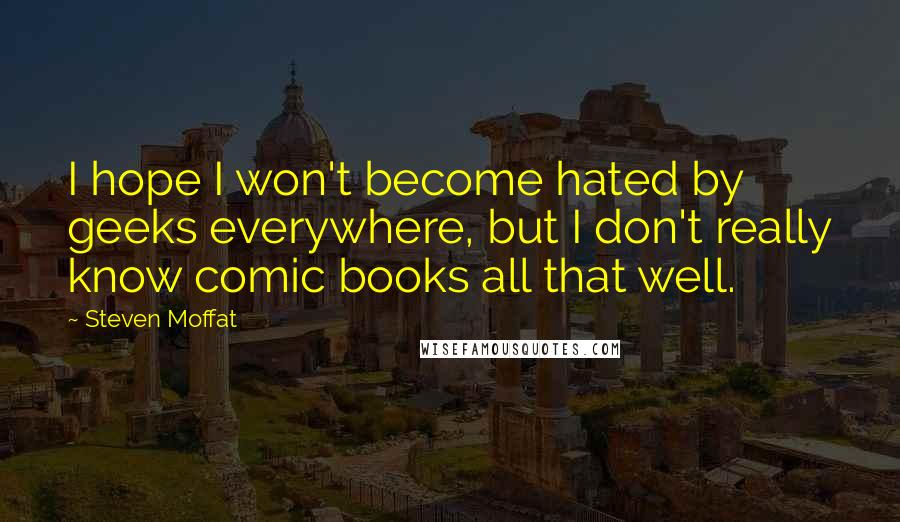 Steven Moffat Quotes: I hope I won't become hated by geeks everywhere, but I don't really know comic books all that well.