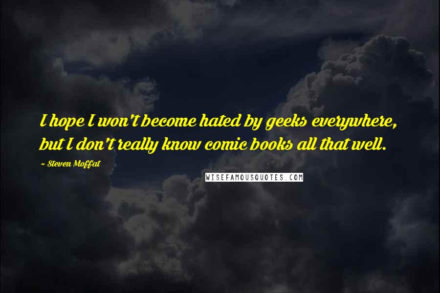 Steven Moffat Quotes: I hope I won't become hated by geeks everywhere, but I don't really know comic books all that well.