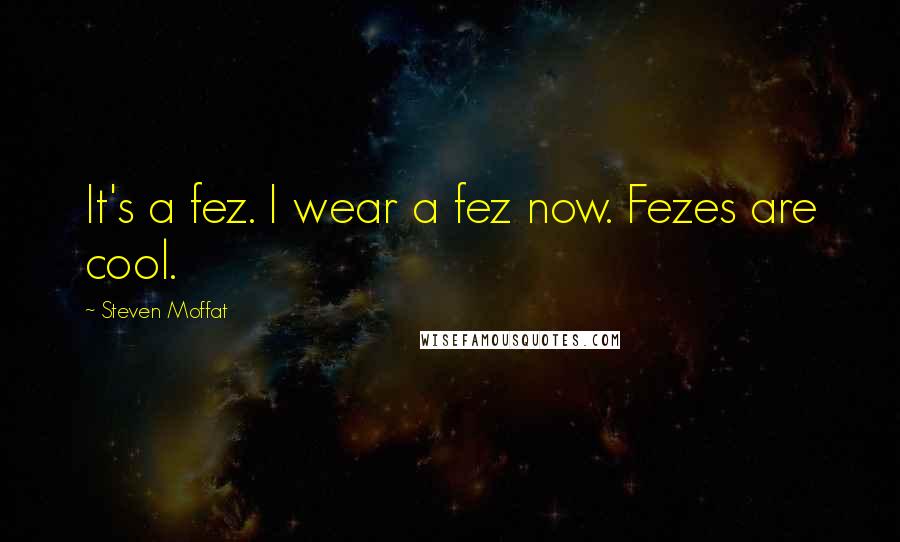 Steven Moffat Quotes: It's a fez. I wear a fez now. Fezes are cool.