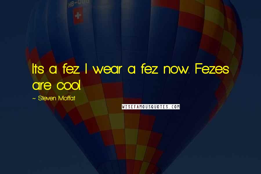 Steven Moffat Quotes: It's a fez. I wear a fez now. Fezes are cool.