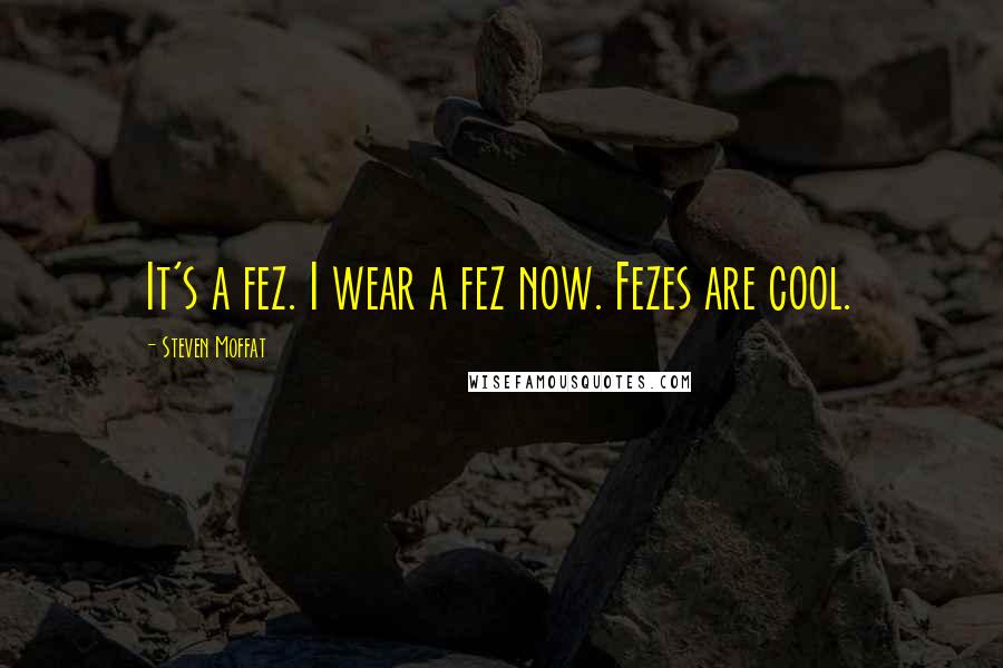 Steven Moffat Quotes: It's a fez. I wear a fez now. Fezes are cool.