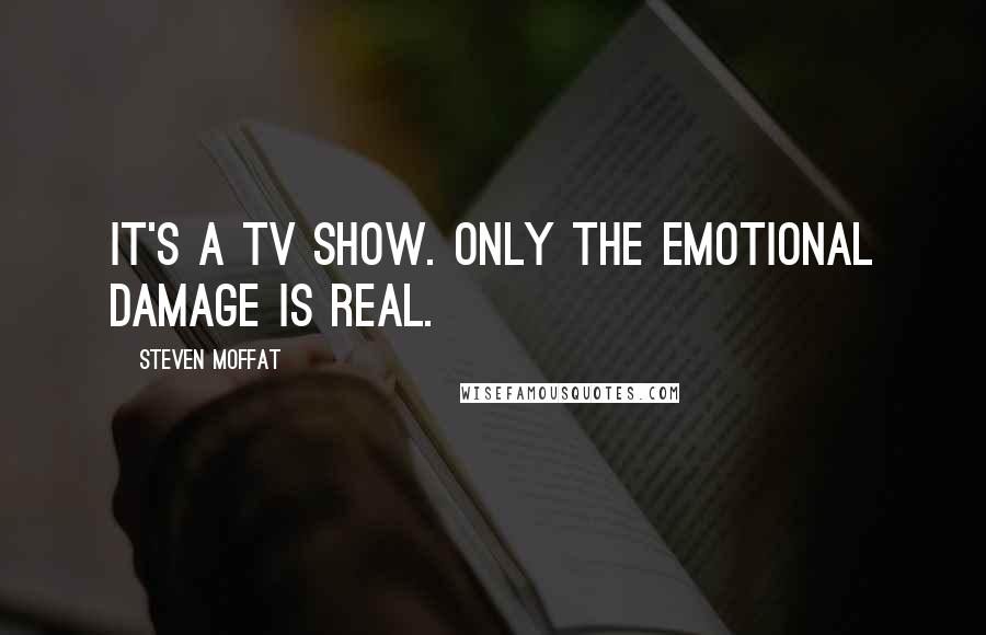 Steven Moffat Quotes: It's a TV show. Only the emotional damage is real.