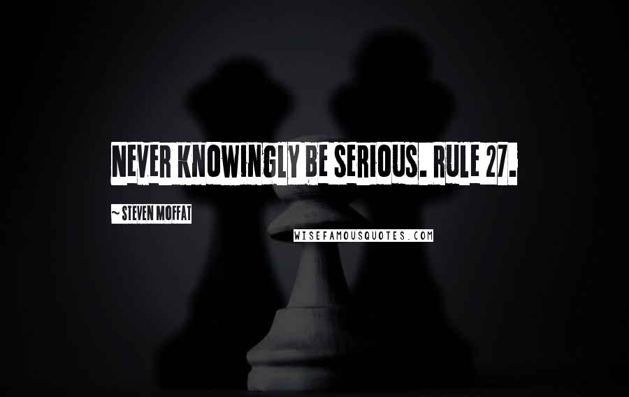 Steven Moffat Quotes: Never knowingly be serious. Rule 27.