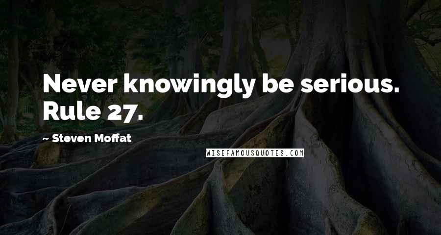 Steven Moffat Quotes: Never knowingly be serious. Rule 27.