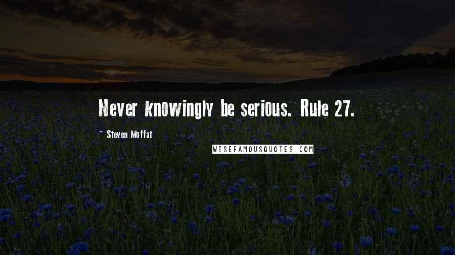 Steven Moffat Quotes: Never knowingly be serious. Rule 27.