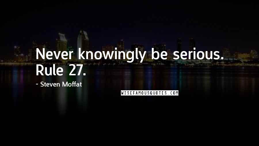 Steven Moffat Quotes: Never knowingly be serious. Rule 27.