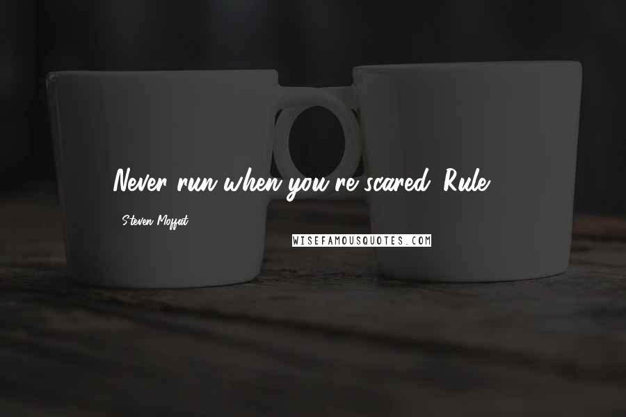 Steven Moffat Quotes: Never run when you're scared. Rule 7.