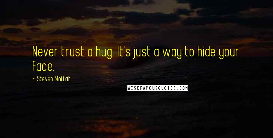 Steven Moffat Quotes: Never trust a hug. It's just a way to hide your face.