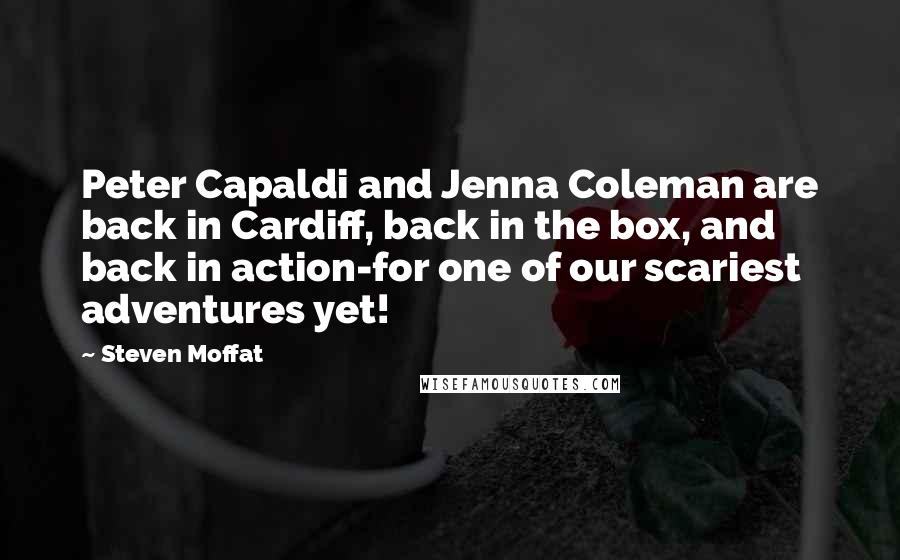 Steven Moffat Quotes: Peter Capaldi and Jenna Coleman are back in Cardiff, back in the box, and back in action-for one of our scariest adventures yet!