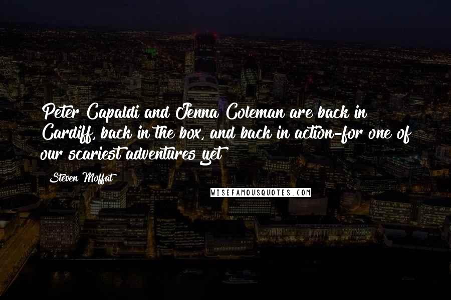 Steven Moffat Quotes: Peter Capaldi and Jenna Coleman are back in Cardiff, back in the box, and back in action-for one of our scariest adventures yet!