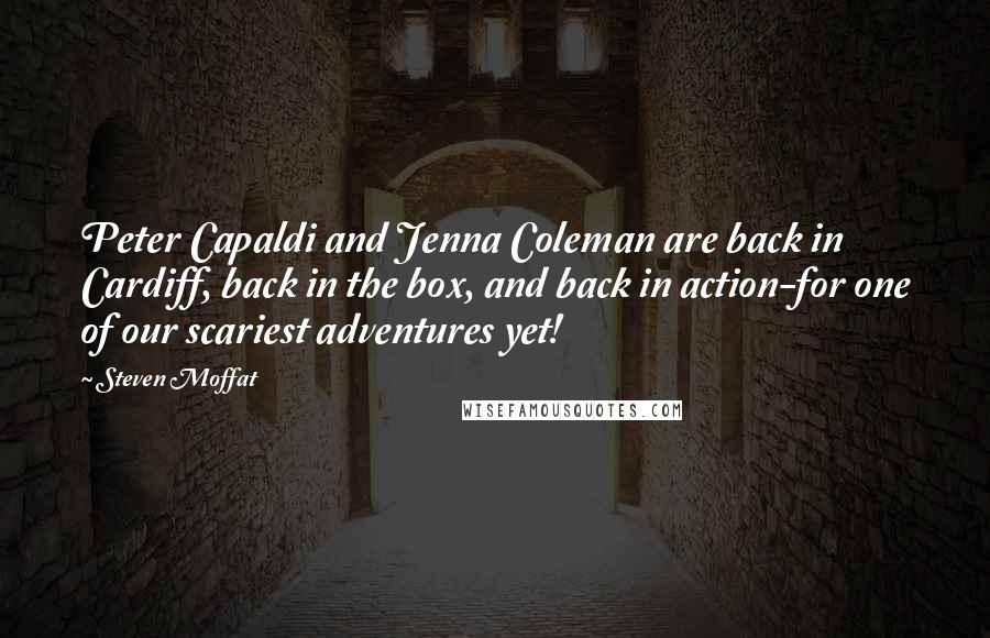 Steven Moffat Quotes: Peter Capaldi and Jenna Coleman are back in Cardiff, back in the box, and back in action-for one of our scariest adventures yet!