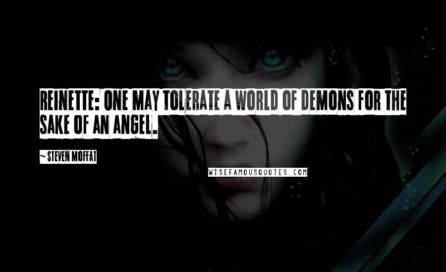 Steven Moffat Quotes: Reinette: One may tolerate a world of demons for the sake of an angel.