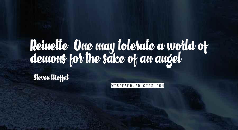 Steven Moffat Quotes: Reinette: One may tolerate a world of demons for the sake of an angel.