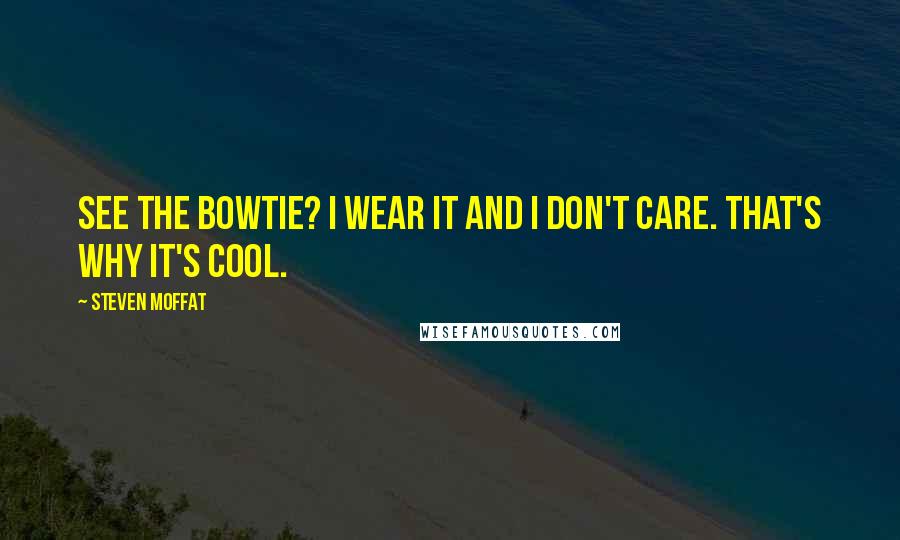 Steven Moffat Quotes: See the bowtie? I wear it and I don't care. That's why it's cool.