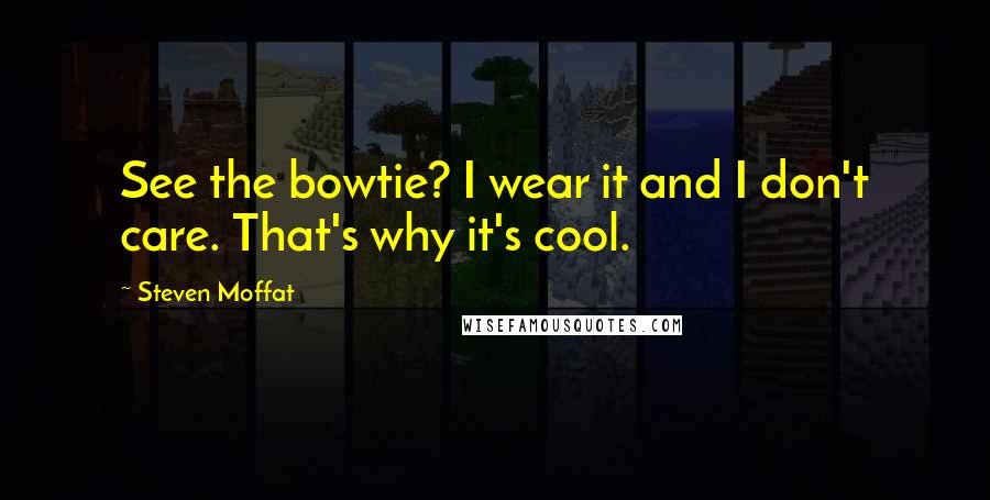 Steven Moffat Quotes: See the bowtie? I wear it and I don't care. That's why it's cool.