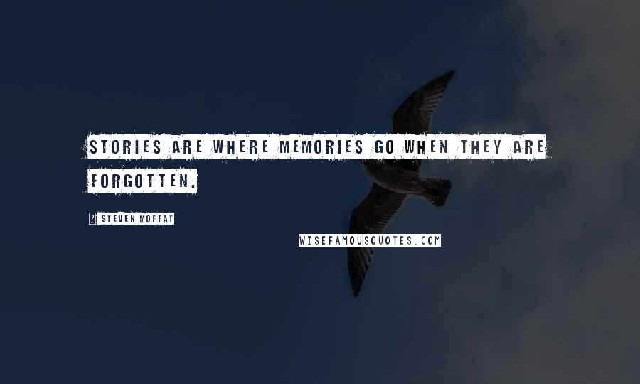 Steven Moffat Quotes: Stories are where memories go when they are forgotten.