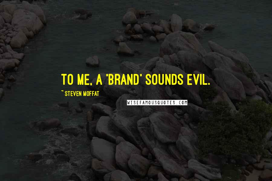 Steven Moffat Quotes: To me, a 'brand' sounds evil.